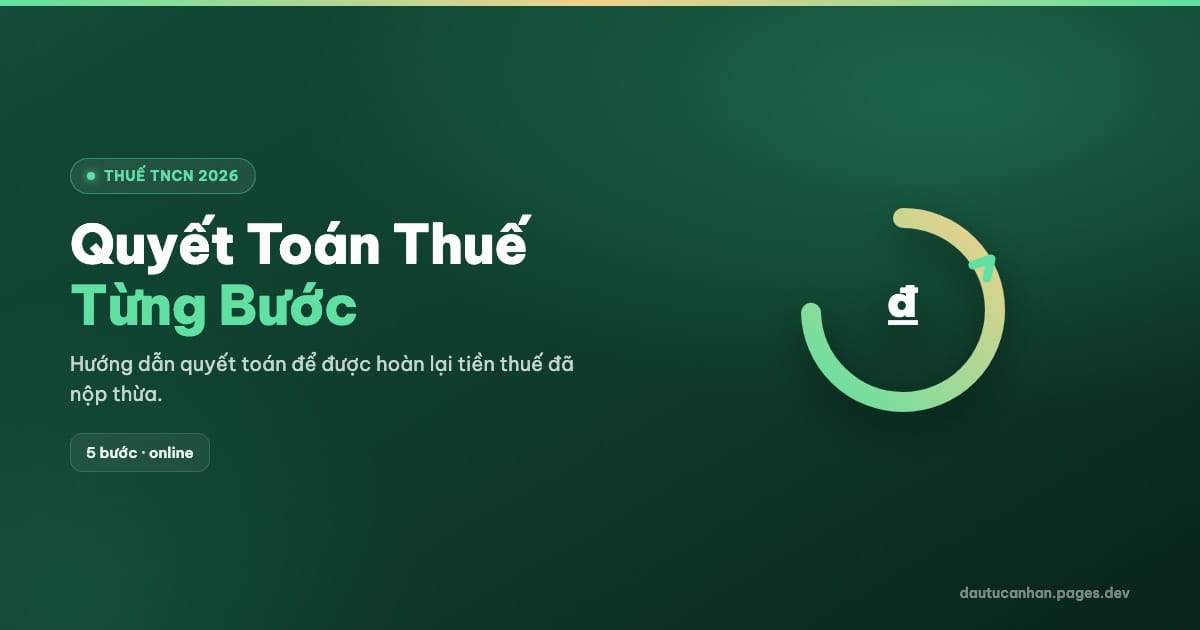 Quyết Toán Thuế Thu Nhập Cá Nhân 2026: Hướng Dẫn Từng Bước Để Được Hoàn Tiền